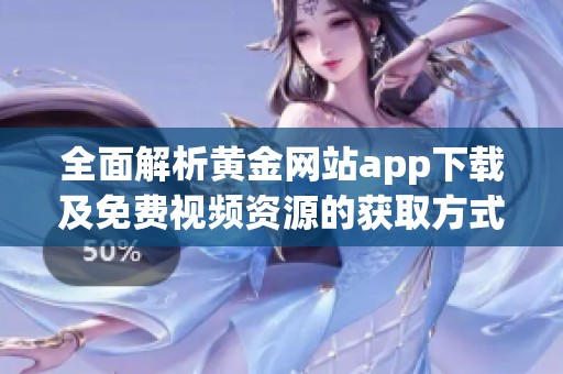 全面解析黄金网站app下载及免费视频资源的获取方式
