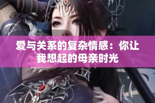 爱与关系的复杂情感：你让我想起的母亲时光