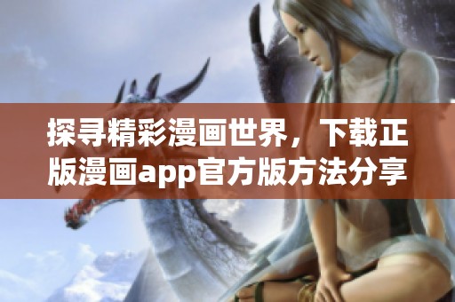 探寻精彩漫画世界，下载正版漫画app官方版方法分享