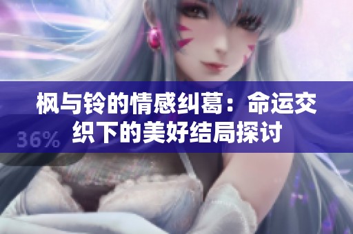 枫与铃的情感纠葛：命运交织下的美好结局探讨