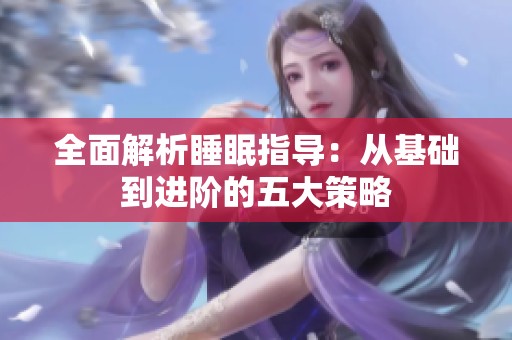 全面解析睡眠指导：从基础到进阶的五大策略