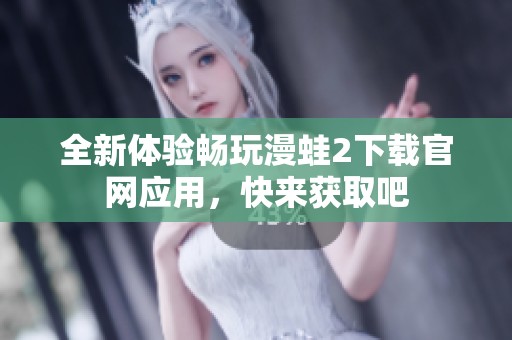 全新体验畅玩漫蛙2下载官网应用，快来获取吧