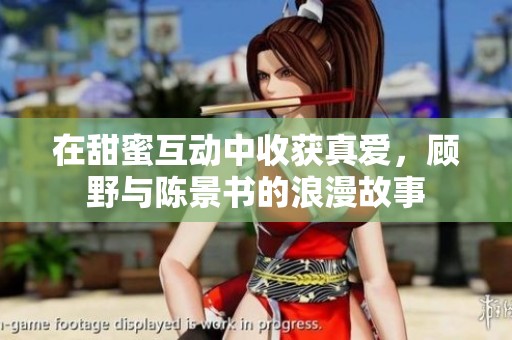 在甜蜜互动中收获真爱，顾野与陈景书的浪漫故事