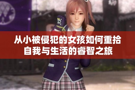 从小被侵犯的女孩如何重拾自我与生活的睿智之旅
