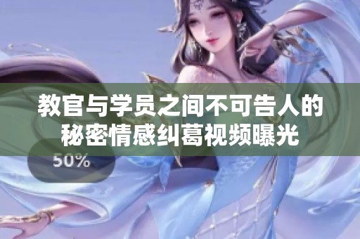 教官与学员之间不可告人的秘密情感纠葛视频曝光