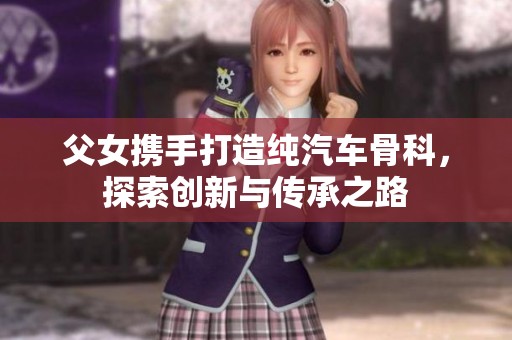 父女携手打造纯汽车骨科，探索创新与传承之路