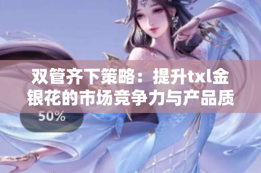 双管齐下策略：提升txl金银花的市场竞争力与产品质量