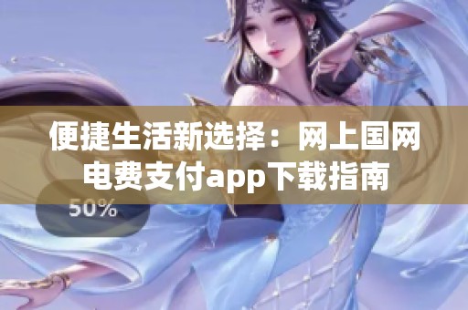便捷生活新选择：网上国网电费支付app下载指南
