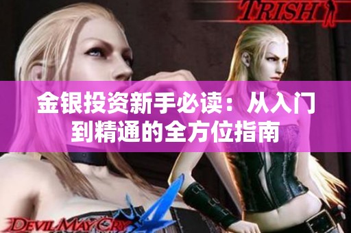 金银投资新手必读：从入门到精通的全方位指南