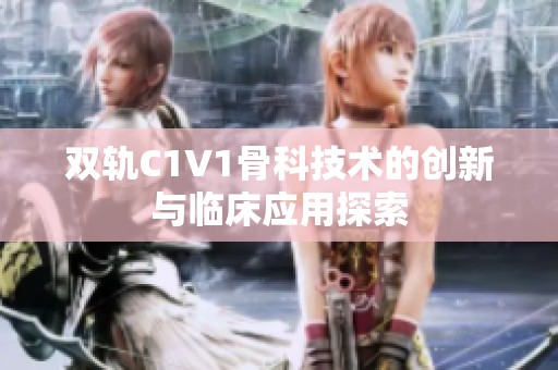 双轨C1V1骨科技术的创新与临床应用探索