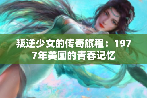 叛逆少女的传奇旅程：1977年美国的青春记忆