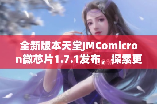 全新版本天堂JMComicron微芯片1.7.1发布，探索更多精彩功能