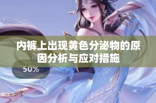 内裤上出现黄色分泌物的原因分析与应对措施