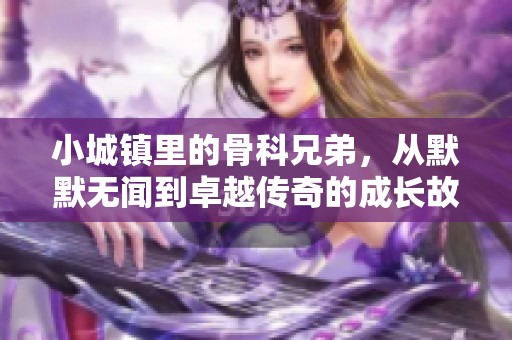 小城镇里的骨科兄弟，从默默无闻到卓越传奇的成长故事