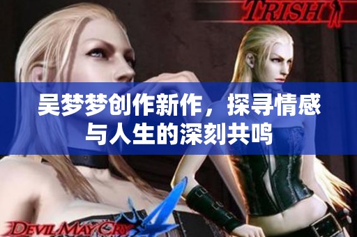 吴梦梦创作新作，探寻情感与人生的深刻共鸣