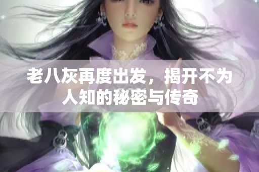 老八灰再度出发，揭开不为人知的秘密与传奇