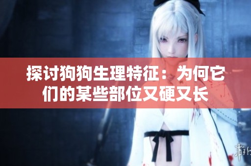 探讨狗狗生理特征：为何它们的某些部位又硬又长