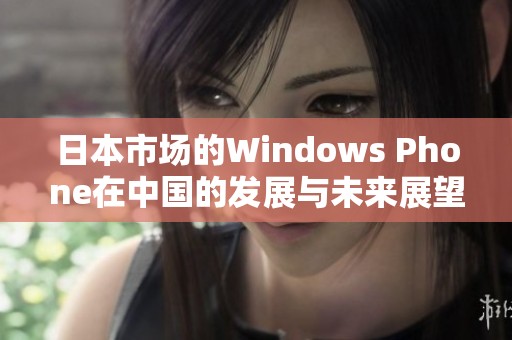 日本市场的Windows Phone在中国的发展与未来展望