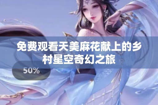 免费观看天美麻花献上的乡村星空奇幻之旅