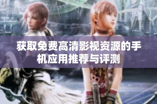 获取免费高清影视资源的手机应用推荐与评测