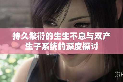 持久繁衍的生生不息与双产生子系统的深度探讨