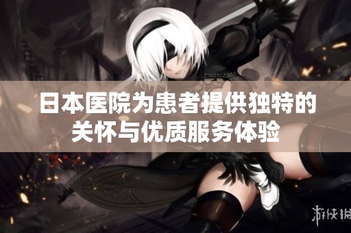日本医院为患者提供独特的关怀与优质服务体验