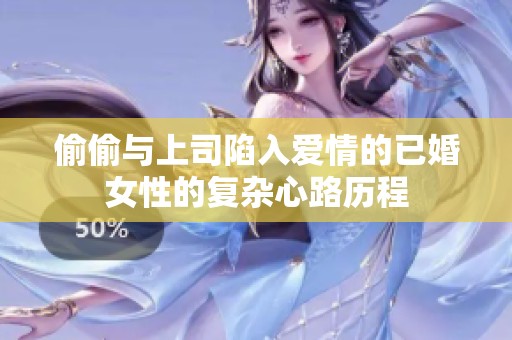 偷偷与上司陷入爱情的已婚女性的复杂心路历程