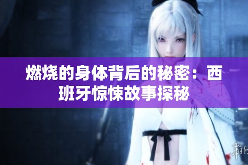 燃烧的身体背后的秘密：西班牙惊悚故事探秘