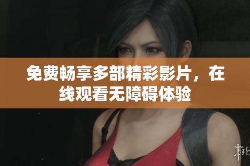 免费畅享多部精彩影片，在线观看无障碍体验