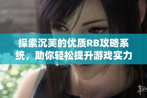 探索沉芙的优质RB攻略系统，助你轻松提升游戏实力