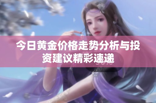 今日黄金价格走势分析与投资建议精彩速递