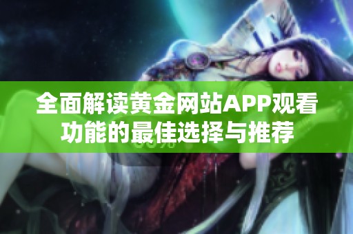 全面解读黄金网站APP观看功能的最佳选择与推荐