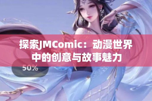 探索JMComic：动漫世界中的创意与故事魅力
