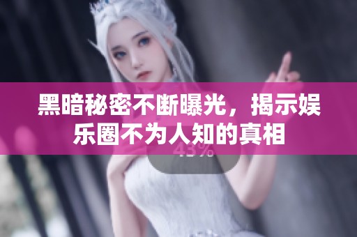 黑暗秘密不断曝光，揭示娱乐圈不为人知的真相