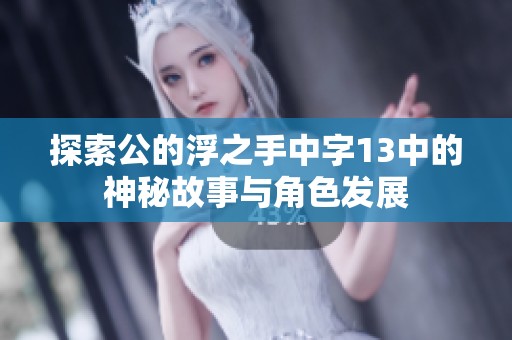 探索公的浮之手中字13中的神秘故事与角色发展