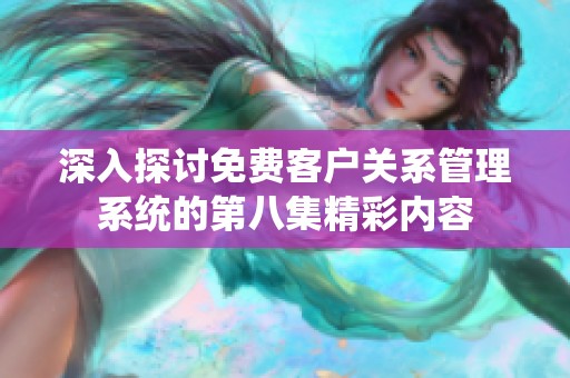 深入探讨免费客户关系管理系统的第八集精彩内容