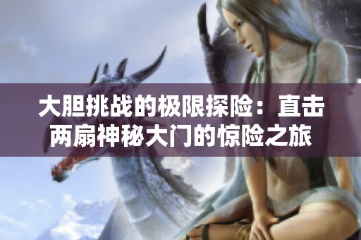 大胆挑战的极限探险：直击两扇神秘大门的惊险之旅