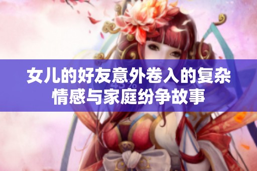 女儿的好友意外卷入的复杂情感与家庭纷争故事