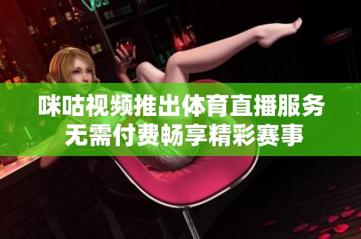 咪咕视频推出体育直播服务 无需付费畅享精彩赛事