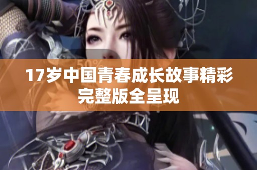 17岁中国青春成长故事精彩完整版全呈现