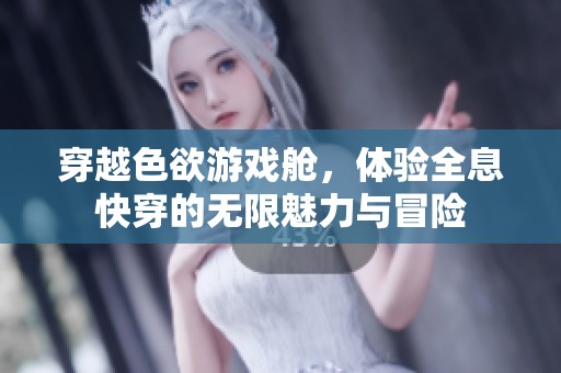 穿越色欲游戏舱，体验全息快穿的无限魅力与冒险