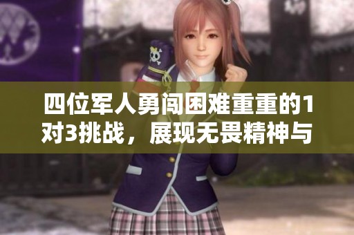 四位军人勇闯困难重重的1对3挑战，展现无畏精神与团结力量