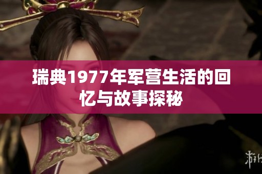 瑞典1977年军营生活的回忆与故事探秘
