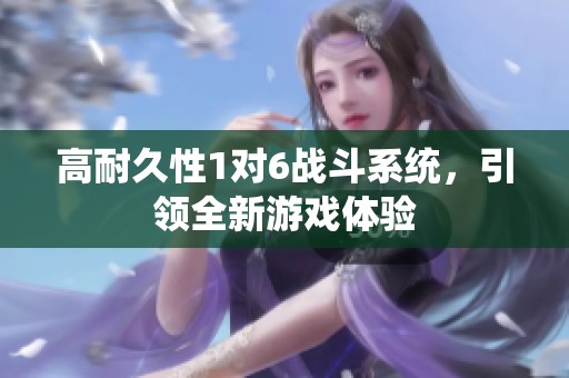 高耐久性1对6战斗系统，引领全新游戏体验
