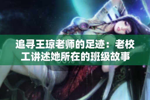 追寻王琼老师的足迹：老校工讲述她所在的班级故事
