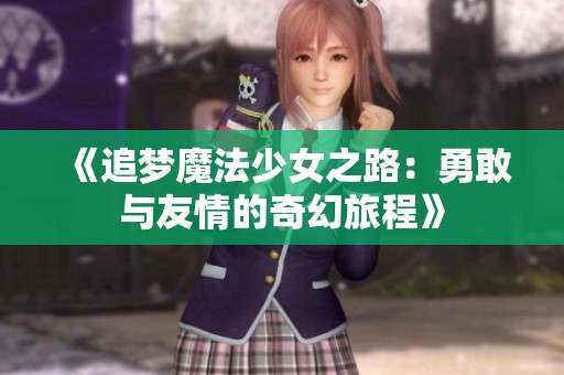 《追梦魔法少女之路：勇敢与友情的奇幻旅程》