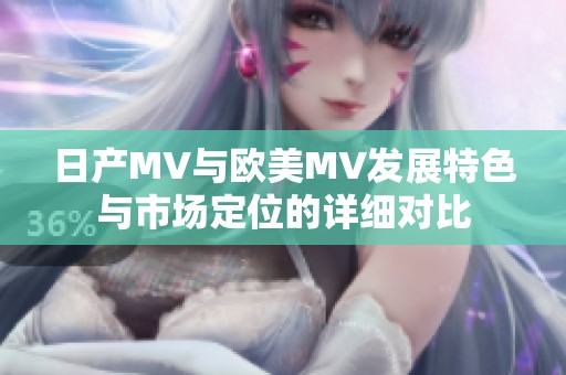 日产MV与欧美MV发展特色与市场定位的详细对比