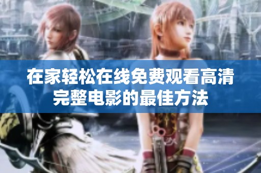 在家轻松在线免费观看高清完整电影的最佳方法