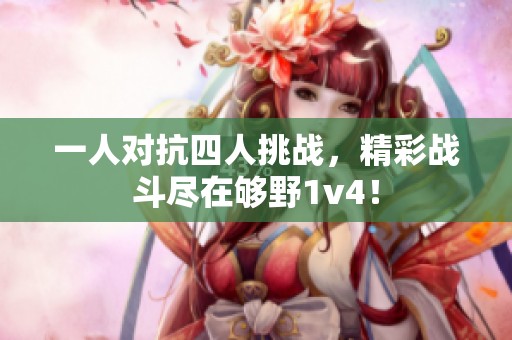 一人对抗四人挑战，精彩战斗尽在够野1v4！