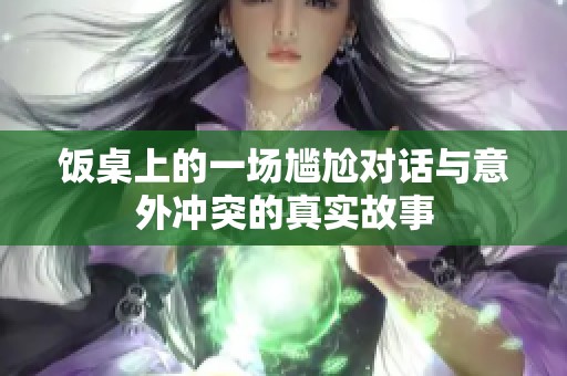 饭桌上的一场尴尬对话与意外冲突的真实故事